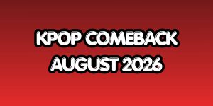Kpop Comeback Schedule August 2026